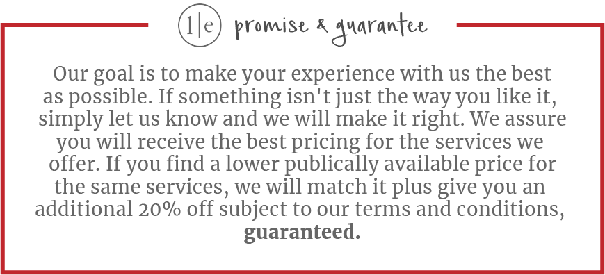 Our goal is to make your experience with us the best as possible. If something isn't just the way you like it, simply let us know and we will make it right. We assure you will receive the best pricing for the services we offer. If you find a lower publically available price for the same services, we will match it plus give you an additional 20% off subject to our terms and conditions, guaranteed.